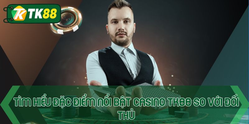 Tìm hiểu đặc điểm nổi bật casino Tk88 so với đối thủ