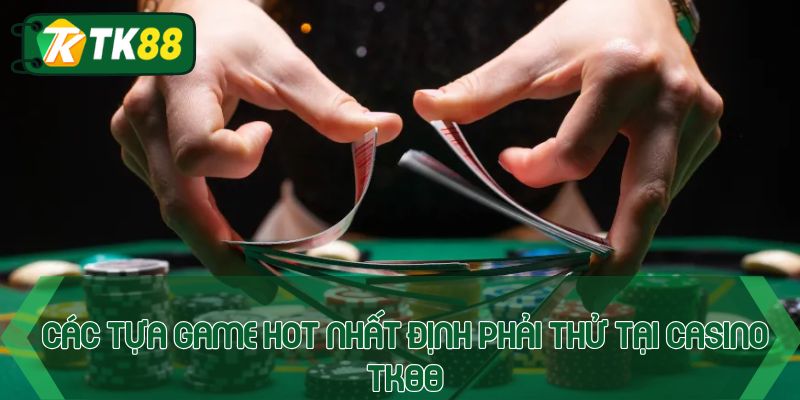 Các tựa game hot nhất định phải thử tại casino TK88