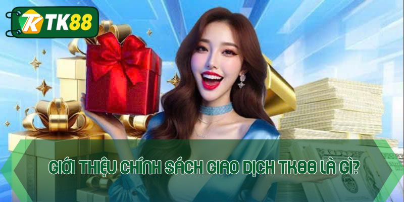 Giới thiệu chính sách giao dịch TK88 là gì?