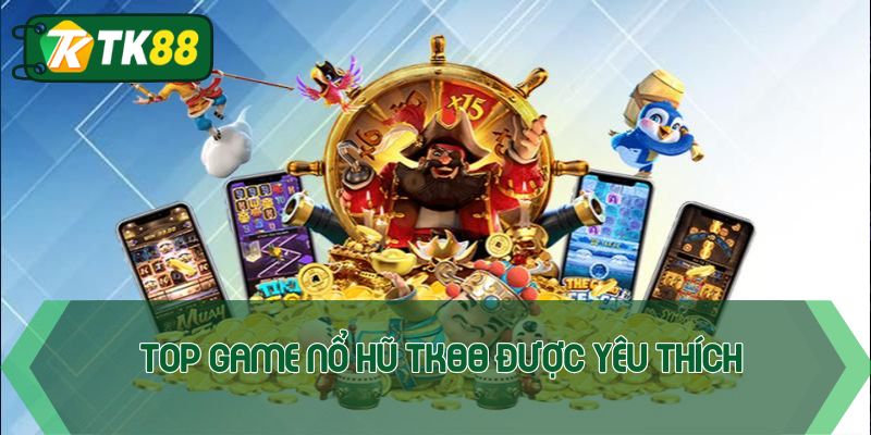 Top game nổ hũ TK88 được nhiều người yêu thích