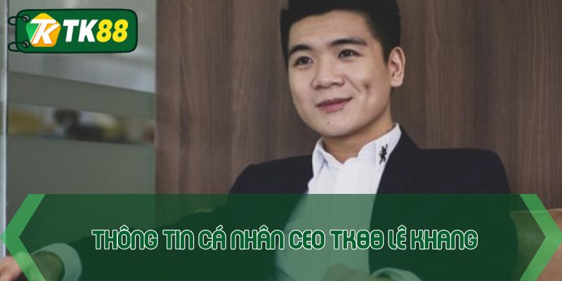 Thông tin cá nhân CEO TK88 Lê Khang