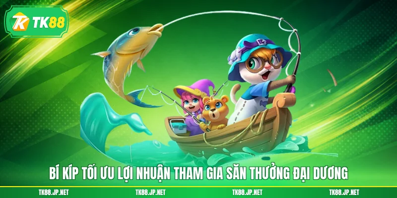 Bí kíp tối ưu lợi nhuận tham gia săn thưởng đại dương