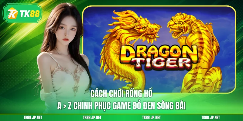 Cách Chơi Rồng Hổ - A > Z Chinh Phục Game Đỏ Đen Sòng Bài