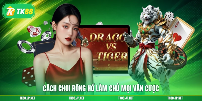 Cách chơi Rồng Hổ làm chủ mọi ván cược