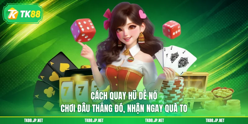 Cách Quay Hũ Dễ Nổ - Chơi Đâu Thắng Đó, Nhận Ngay Quà To