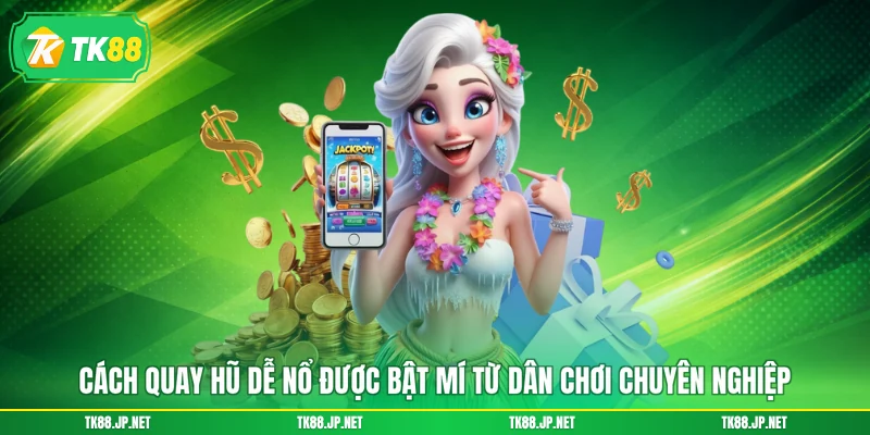 Cách quay hũ dễ nổ được bật mí từ dân chơi chuyên nghiệp