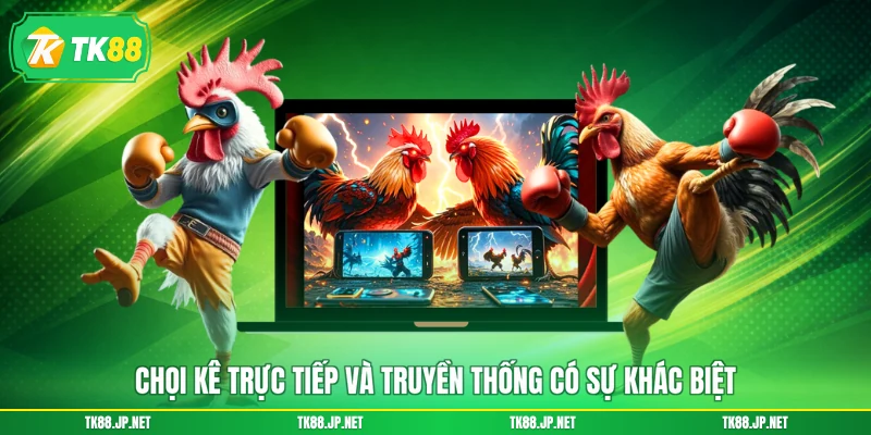 Chọi kê trực tiếp và truyền thống có sự khác biệt