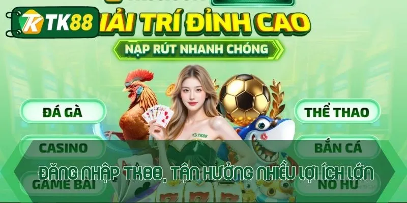 Đăng nhập TK88, tận hưởng nhiều lợi ích lớn