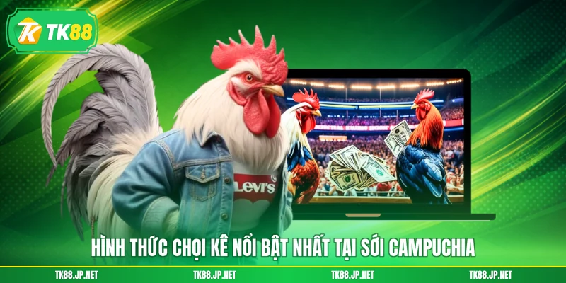 Hình thức chọi kê nổi bật nhất tại sới Campuchia