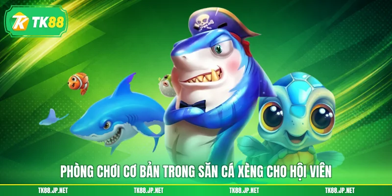 Phòng chơi cơ bản trong săn cá xèng cho hội viên