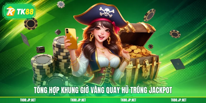 Tổng hợp khung giờ vàng quay hũ trúng Jackpot