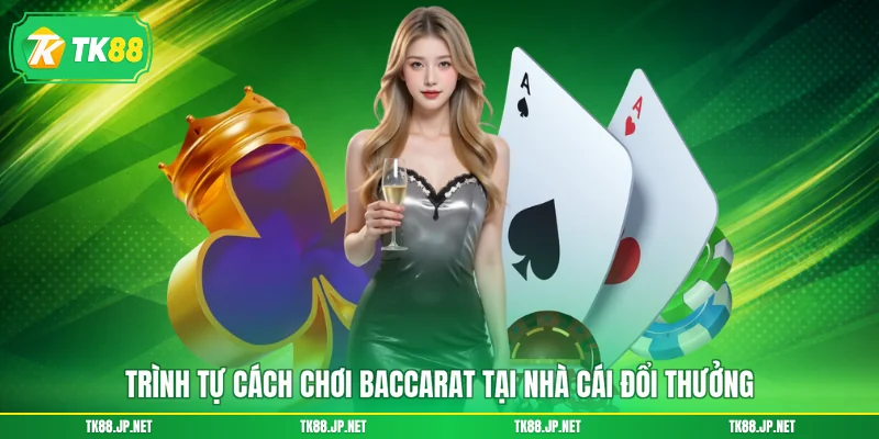 Trình tự cách chơi Baccarat tại nhà cái đổi thưởng