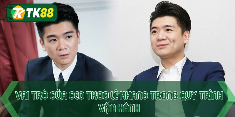Vai trò của CEO TK88 Lê Khang trong quy trình vận hành