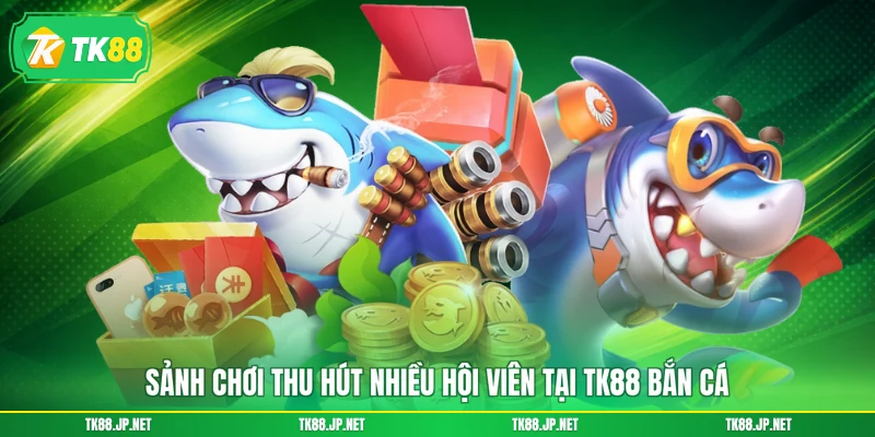 Sảnh chơi thu hút nhiều hội viên tại TK88 bắn cá