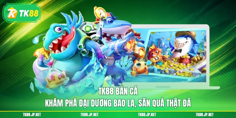 TK88 Bắn Cá - Khám Phá Đại Dương Bao La, Săn Quà Thật Đã