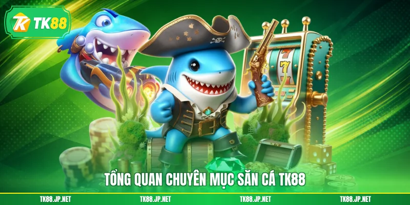Tổng quan chuyên mục săn cá TK88